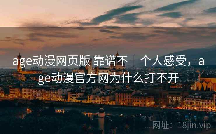 age动漫网页版 靠谱不|个人感受,age动漫官方网为什么打不开 age动漫网页版 靠谱不|个人感受,age动漫官方网为什么打不开