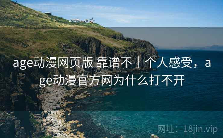 age动漫网页版 靠谱不|个人感受,age动漫官方网为什么打不开 age动漫网页版 靠谱不|个人感受,age动漫官方网为什么打不开