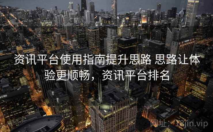 资讯平台使用指南提升思路 思路让体验更顺畅，资讯平台排名