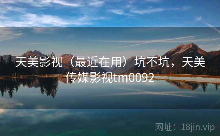 天美影视（最近在用）坑不坑，天美传媒影视tm0092