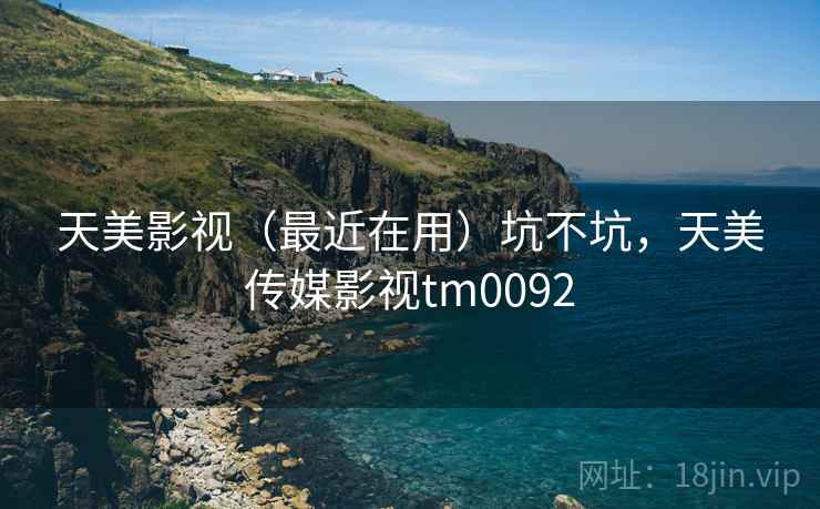 天美影视（最近在用）坑不坑，天美传媒影视tm0092