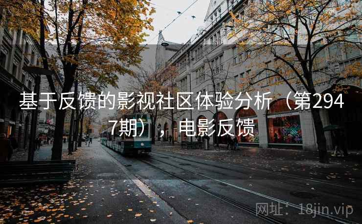 基于反馈的影视社区体验分析(第2947期),电影反馈 基于反馈的影视社区体验分析(第2947期),电影反馈