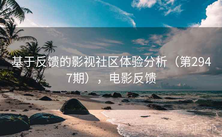 基于反馈的影视社区体验分析(第2947期),电影反馈 基于反馈的影视社区体验分析(第2947期),电影反馈