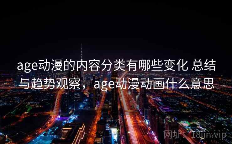 age动漫的内容分类有哪些变化 总结与趋势观察,age动漫动画什么意思 age动漫的内容分类有哪些变化 总结与趋势观察,age动漫动画什么意思