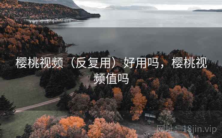 樱桃视频(反复用)好用吗,樱桃视频值吗 樱桃视频(反复用)好用吗,樱桃视频值吗