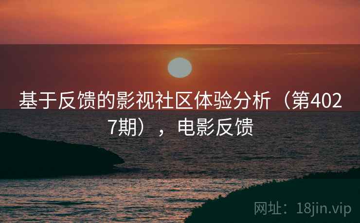 基于反馈的影视社区体验分析（第4027期），电影反馈