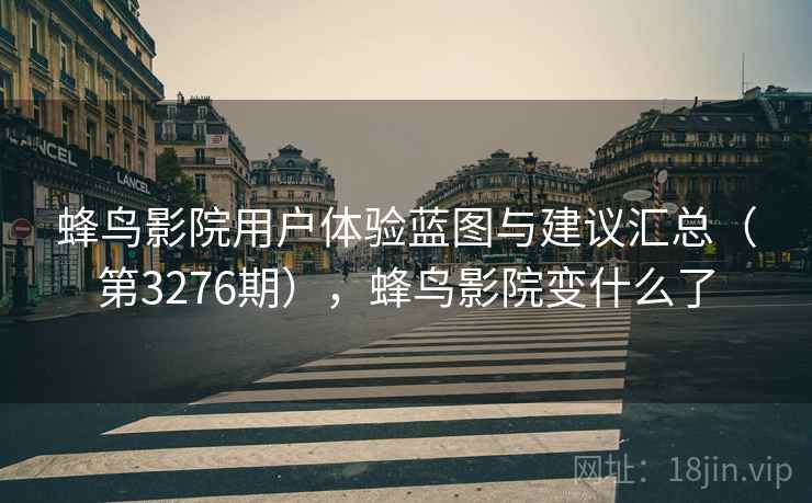 蜂鸟影院用户体验蓝图与建议汇总（第3276期），蜂鸟影院变什么了