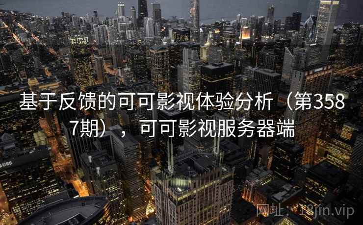 基于反馈的可可影视体验分析（第3587期），可可影视服务器端