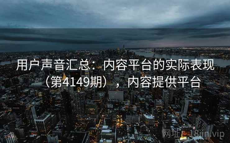 用户声音汇总：内容平台的实际表现（第4149期），内容提供平台