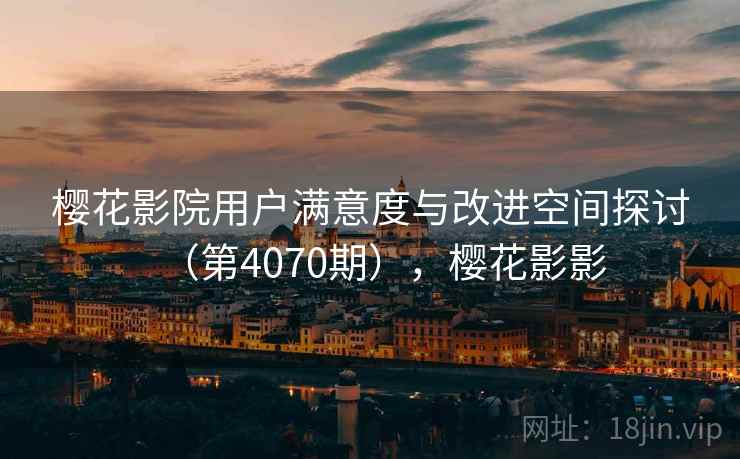 樱花影院用户满意度与改进空间探讨（第4070期），樱花影影