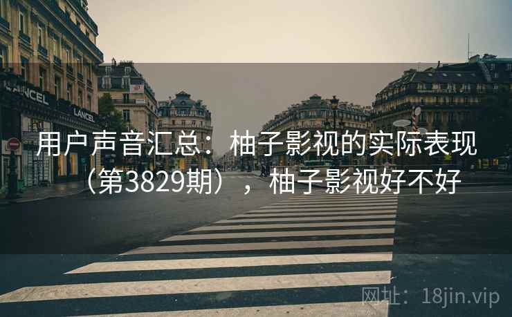 用户声音汇总：柚子影视的实际表现（第3829期），柚子影视好不好