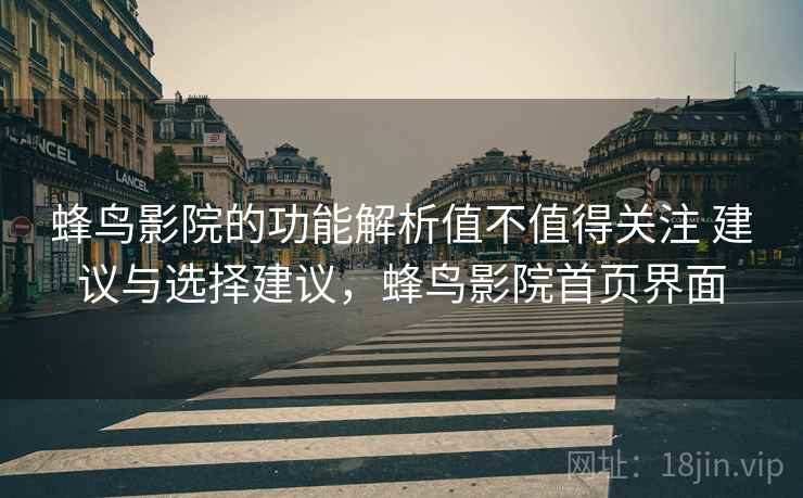蜂鸟影院的功能解析值不值得关注 建议与选择建议，蜂鸟影院首页界面