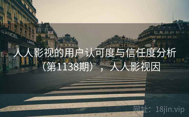 人人影视的用户认可度与信任度分析（第1138期），人人影视因