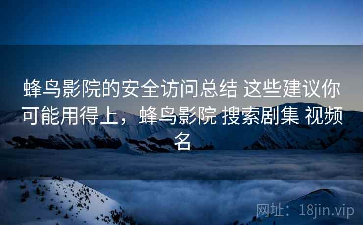 蜂鸟影院的安全访问总结 这些建议你可能用得上，蜂鸟影院 搜索剧集 视频名