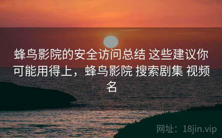 蜂鸟影院的安全访问总结 这些建议你可能用得上，蜂鸟影院 搜索剧集 视频名