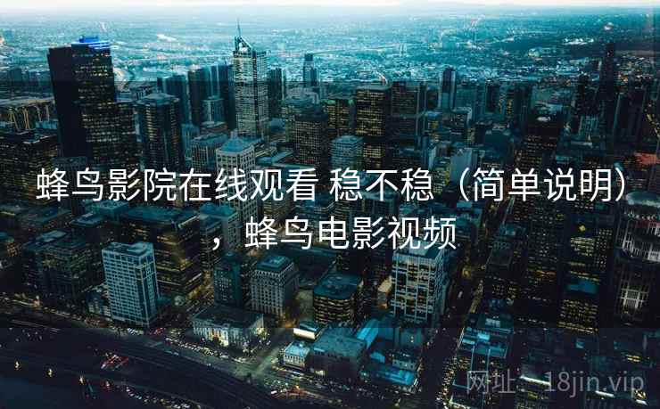 蜂鸟影院在线观看 稳不稳（简单说明），蜂鸟电影视频