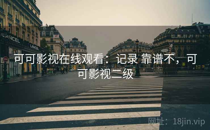 可可影视在线观看：记录 靠谱不，可可影视二级
