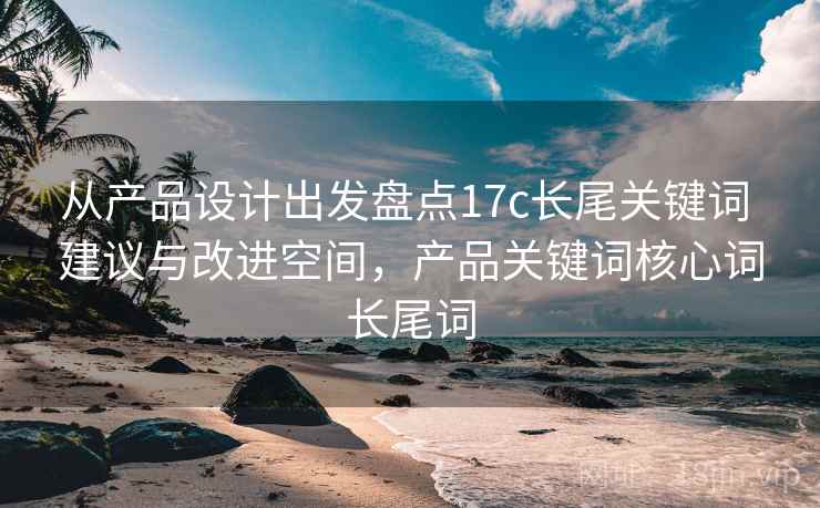 从产品设计出发盘点17c长尾关键词 建议与改进空间，产品关键词核心词长尾词