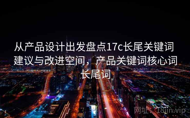 从产品设计出发盘点17c长尾关键词 建议与改进空间，产品关键词核心词长尾词