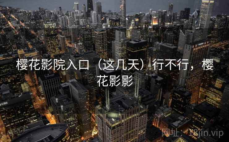 樱花影院入口（这几天）行不行，樱花影影