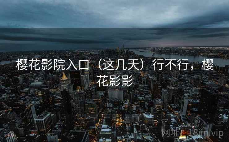 樱花影院入口（这几天）行不行，樱花影影