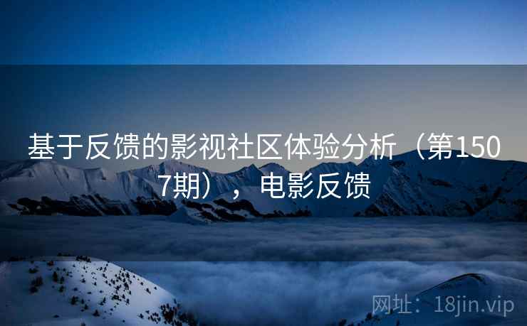 基于反馈的影视社区体验分析（第1507期），电影反馈