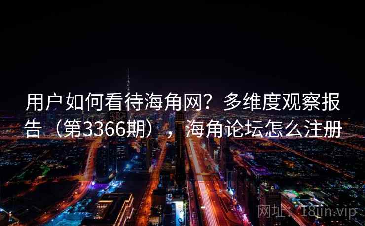 用户如何看待海角网?多维度观察报告(第3366期),海角论坛怎么注册 用户如何看待海角网?多维度观察报告(第3366期),海角论坛怎么注册