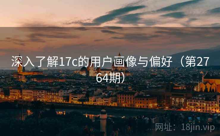 深入了解17c的用户画像与偏好（第2764期）