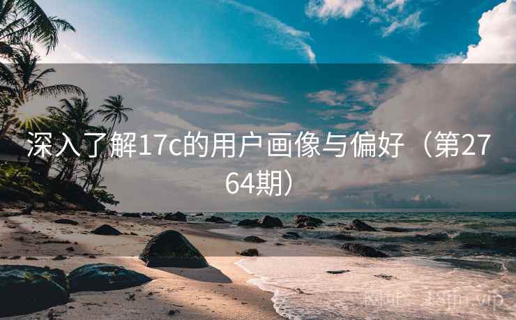 深入了解17c的用户画像与偏好（第2764期）